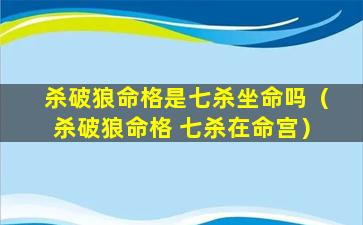 杀破狼命格是七杀坐命吗（杀破狼命格 七杀在命宫）